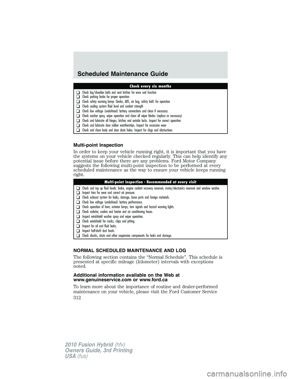 FORD FUSION HYBRID 2010 Owners Manual Multi-point Inspection
In order to keep your vehicle running right, it is important that you have
the systems on your vehicle checked regularly. This can help identify any
potential issue before there FORD FUSION HYBRID 2010 Owners Manual Multi-point Inspection
In order to keep your vehicle running right, it is important that you have
the systems on your vehicle checked regularly. This can help identify any
potential issue before there