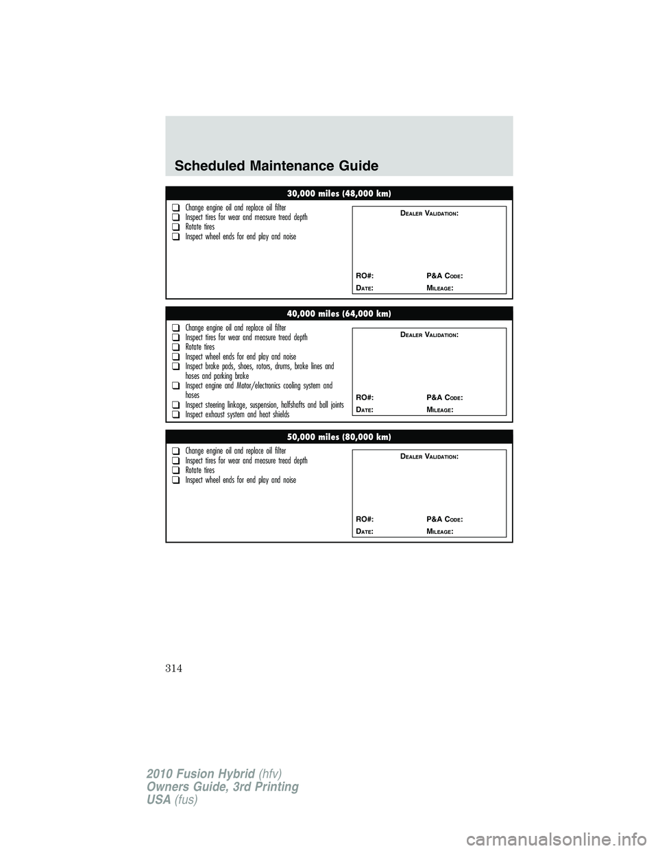 FORD FUSION HYBRID 2010 Owners Manual 30,000 miles (48,000 km)
❑Change engine oil and replace oil filter❑Inspect tires for wear and measure tread depth❑Rotate tires❑Inspect wheel ends for end play and noise
DEALERVALIDATION:
RO#: FORD FUSION HYBRID 2010 Owners Manual 30,000 miles (48,000 km)
❑Change engine oil and replace oil filter❑Inspect tires for wear and measure tread depth❑Rotate tires❑Inspect wheel ends for end play and noise
DEALERVALIDATION:
RO#: