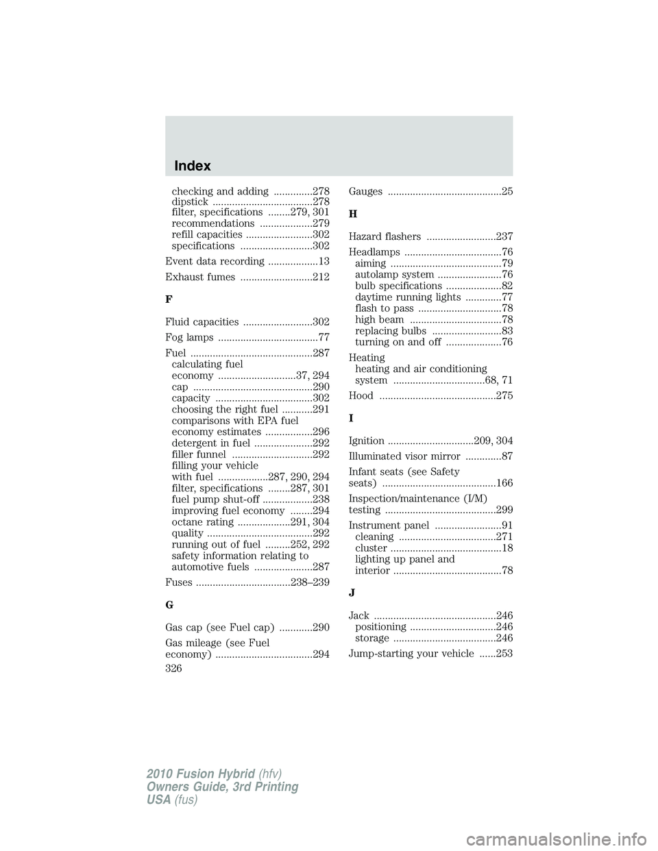 FORD FUSION HYBRID 2010 User Guide checking and adding ..............278
dipstick ....................................278
filter, specifications ........279, 301
recommendations ...................279
refill capacities ................