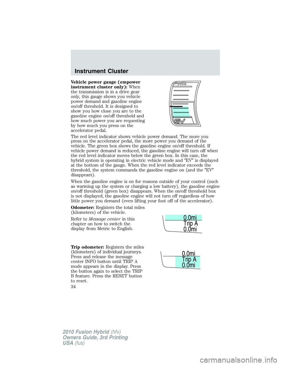 FORD FUSION HYBRID 2010  Owners Manual Vehicle power gauge (empower
instrument cluster only):When
the transmission is in a drive gear
only, this gauge shows you vehicle
power demand and gasoline engine
on/off threshold. It is designed to
s