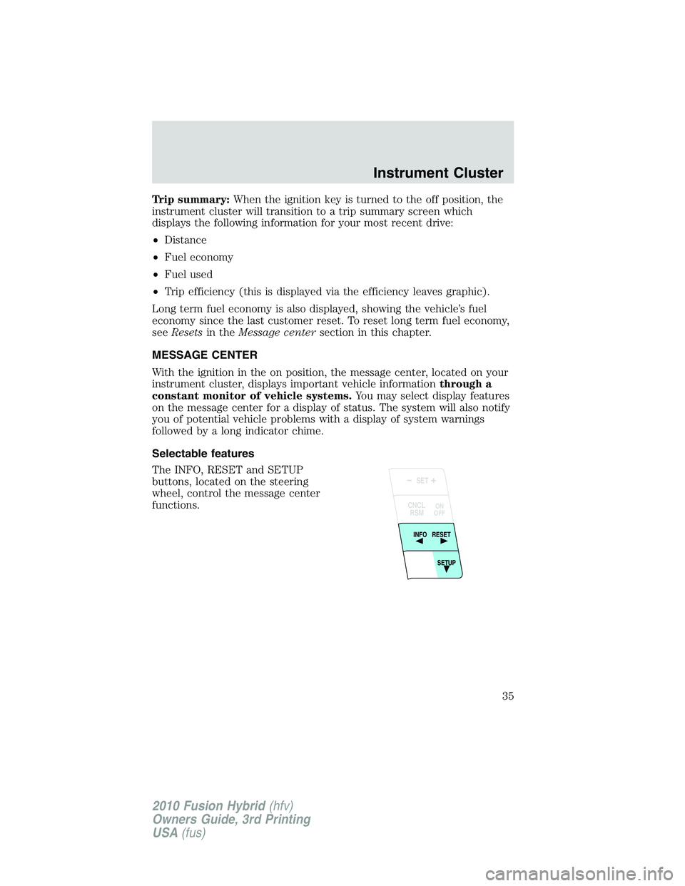 FORD FUSION HYBRID 2010  Owners Manual Trip summary:When the ignition key is turned to the off position, the
instrument cluster will transition to a trip summary screen which
displays the following information for your most recent drive:
