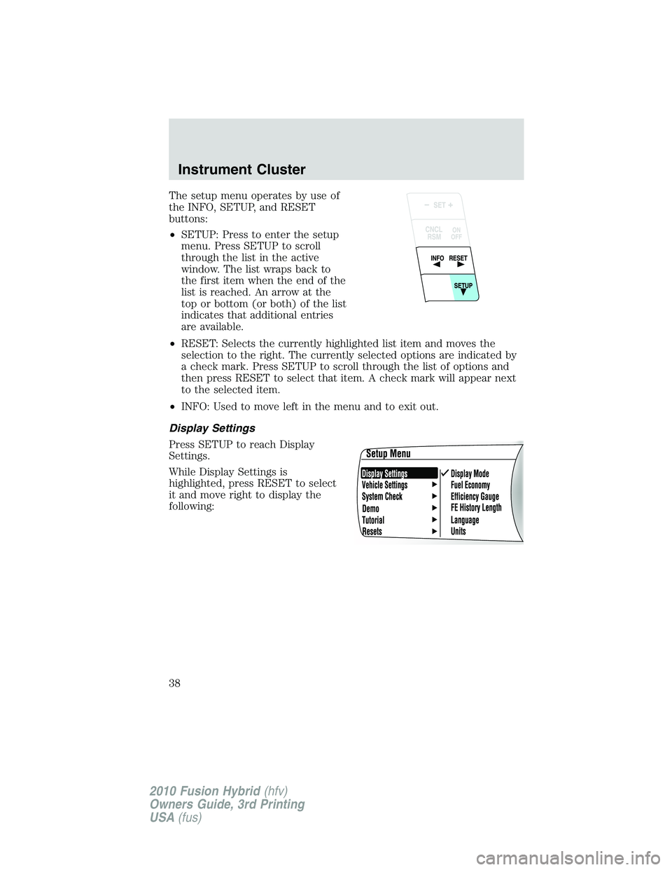 FORD FUSION HYBRID 2010 Owners Guide The setup menu operates by use of
the INFO, SETUP, and RESET
buttons:
•SETUP: Press to enter the setup
menu. Press SETUP to scroll
through the list in the active
window. The list wraps back to
the f FORD FUSION HYBRID 2010 Owners Guide The setup menu operates by use of
the INFO, SETUP, and RESET
buttons:
•SETUP: Press to enter the setup
menu. Press SETUP to scroll
through the list in the active
window. The list wraps back to
the f