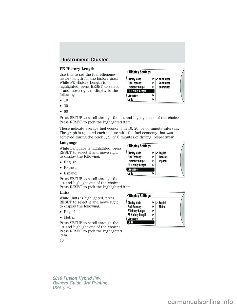 FORD FUSION HYBRID 2010 Owners Guide FE History Length
Use this to set the fuel efficiency
history length for the history graph.
While FE History Length is
highlighted, press RESET to select
it and move right to display to the
following: FORD FUSION HYBRID 2010 Owners Guide FE History Length
Use this to set the fuel efficiency
history length for the history graph.
While FE History Length is
highlighted, press RESET to select
it and move right to display to the
following: