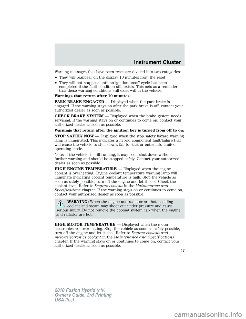 FORD FUSION HYBRID 2010  Owners Manual Warning messages that have been reset are divided into two categories:
•They will reappear on the display 10 minutes from the reset.
•They will not reappear until an ignition on/off cycle has been