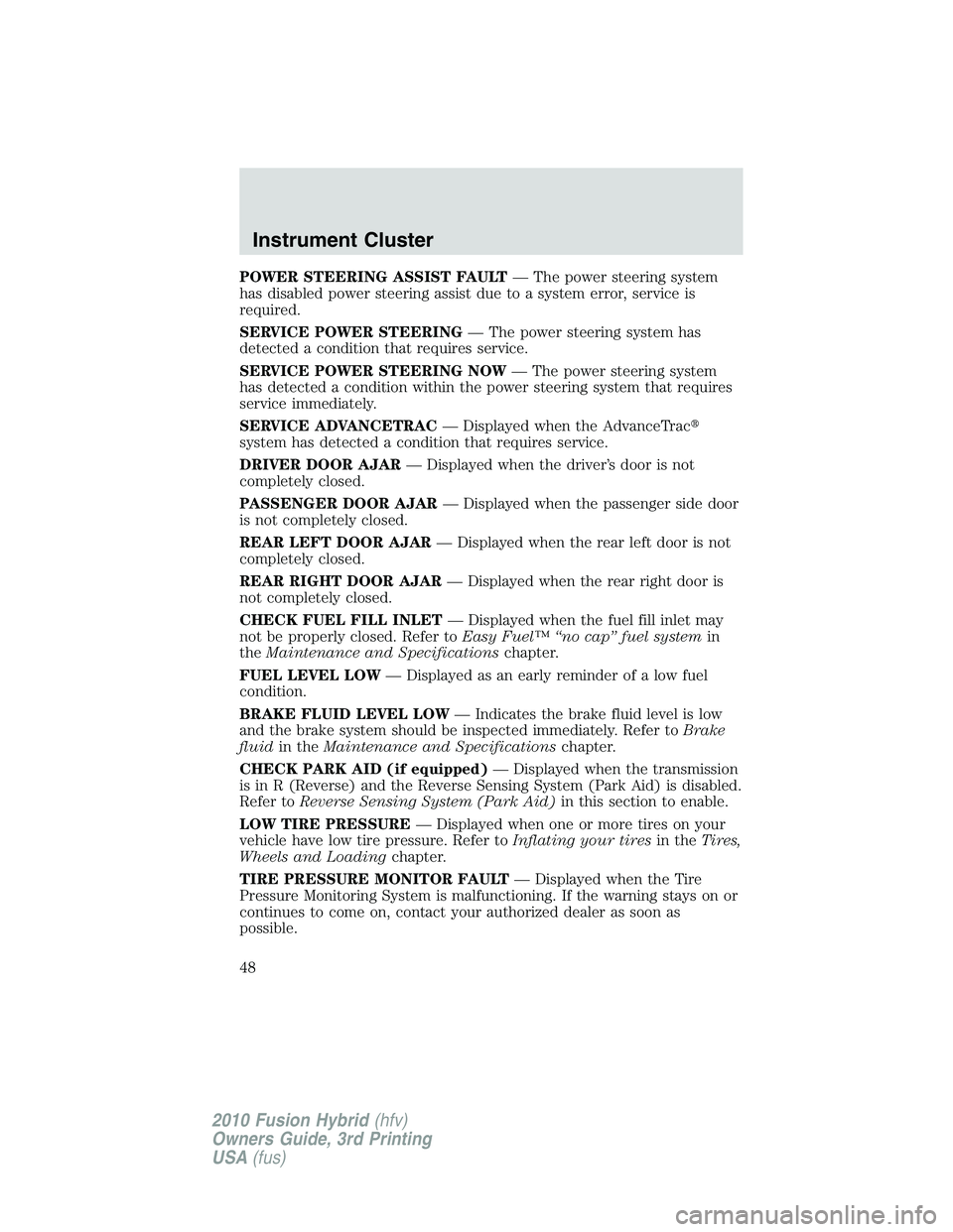 FORD FUSION HYBRID 2010 Owners Manual POWER STEERING ASSIST FAULT— The power steering system
has disabled power steering assist due to a system error, service is
required.
SERVICE POWER STEERING— The power steering system has
detected FORD FUSION HYBRID 2010 Owners Manual POWER STEERING ASSIST FAULT— The power steering system
has disabled power steering assist due to a system error, service is
required.
SERVICE POWER STEERING— The power steering system has
detected
