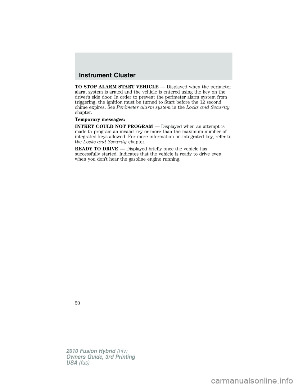 FORD FUSION HYBRID 2010 User Guide TO STOP ALARM START VEHICLE— Displayed when the perimeter
alarm system is armed and the vehicle is entered using the key on the
driver’s side door. In order to prevent the perimeter alarm system f FORD FUSION HYBRID 2010 User Guide TO STOP ALARM START VEHICLE— Displayed when the perimeter
alarm system is armed and the vehicle is entered using the key on the
driver’s side door. In order to prevent the perimeter alarm system f