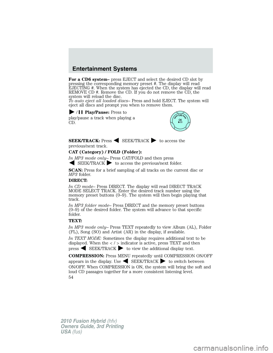 FORD FUSION HYBRID 2010 Workshop Manual For a CD6 system–press EJECT and select the desired CD slot by
pressing the corresponding memory preset #. The display will read
EJECTING #. When the system has ejected the CD, the display will read