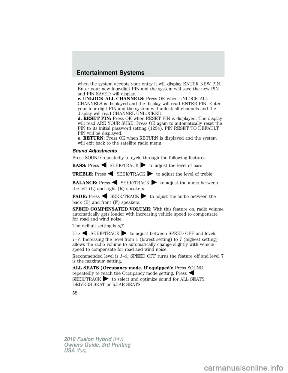 FORD FUSION HYBRID 2010  Owners Manual when the system accepts your entry it will display ENTER NEW PIN.
Enter your new four-digit PIN and the system will save the new PIN
and PIN SAVED will display.
c. UNLOCK ALL CHANNELS:Press OK when UN