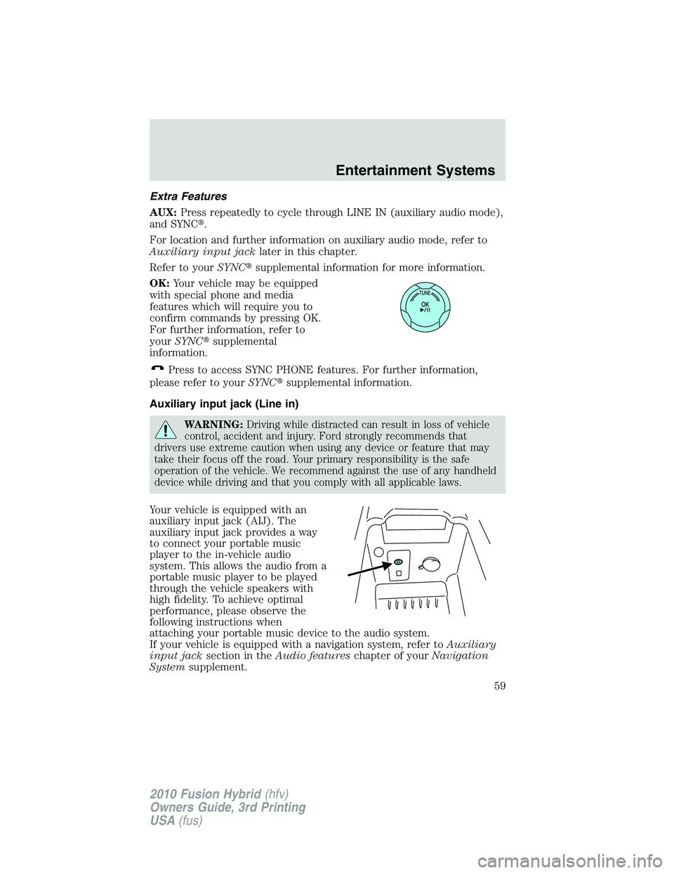 FORD FUSION HYBRID 2010  Owners Manual Extra Features
AUX:Press repeatedly to cycle through LINE IN (auxiliary audio mode),
and SYNC.
For location and further information on auxiliary audio mode, refer to
Auxiliary input jacklater in this