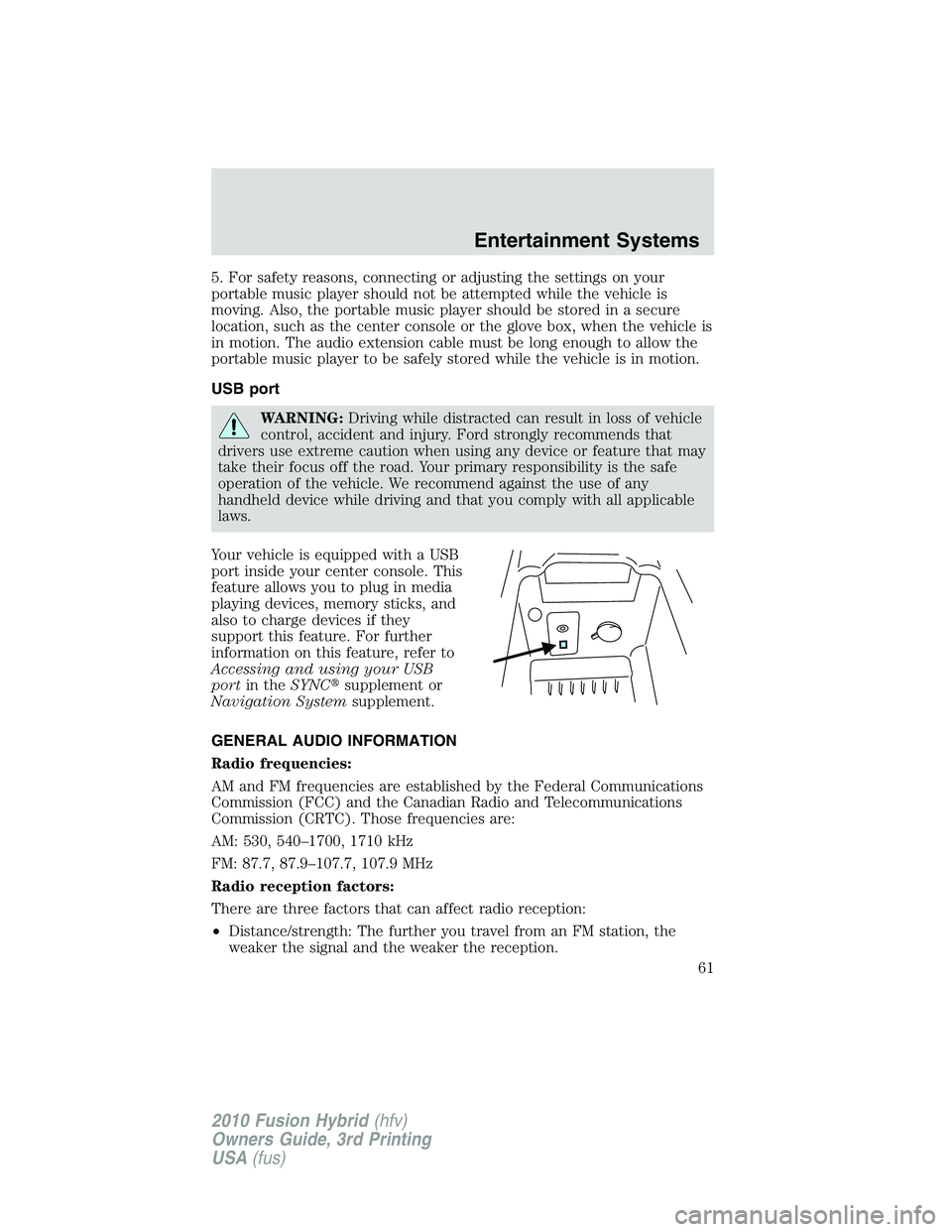 FORD FUSION HYBRID 2010 Repair Manual 5. For safety reasons, connecting or adjusting the settings on your
portable music player should not be attempted while the vehicle is
moving. Also, the portable music player should be stored in a sec FORD FUSION HYBRID 2010 Repair Manual 5. For safety reasons, connecting or adjusting the settings on your
portable music player should not be attempted while the vehicle is
moving. Also, the portable music player should be stored in a sec