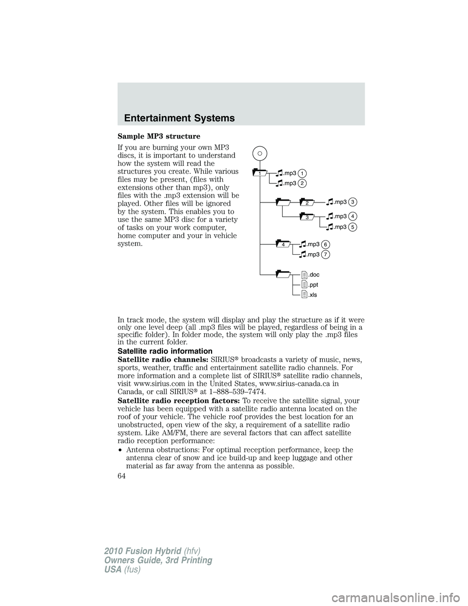 FORD FUSION HYBRID 2010 Repair Manual Sample MP3 structure
If you are burning your own MP3
discs, it is important to understand
how the system will read the
structures you create. While various
files may be present, (files with
extensions FORD FUSION HYBRID 2010 Repair Manual Sample MP3 structure
If you are burning your own MP3
discs, it is important to understand
how the system will read the
structures you create. While various
files may be present, (files with
extensions