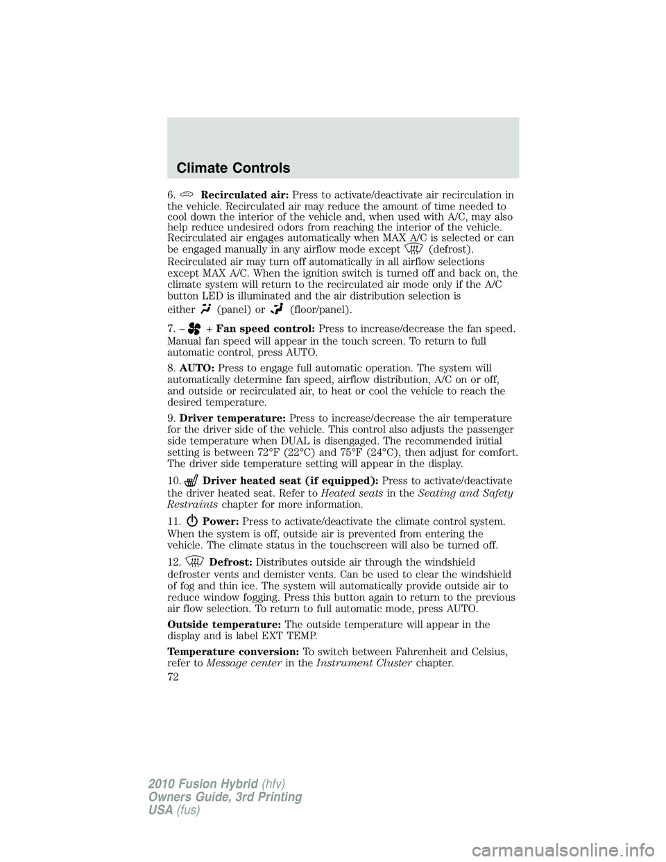 FORD FUSION HYBRID 2010 Manual PDF 6.Recirculated air:Press to activate/deactivate air recirculation in
the vehicle. Recirculated air may reduce the amount of time needed to
cool down the interior of the vehicle and, when used with A/C FORD FUSION HYBRID 2010 Manual PDF 6.Recirculated air:Press to activate/deactivate air recirculation in
the vehicle. Recirculated air may reduce the amount of time needed to
cool down the interior of the vehicle and, when used with A/C