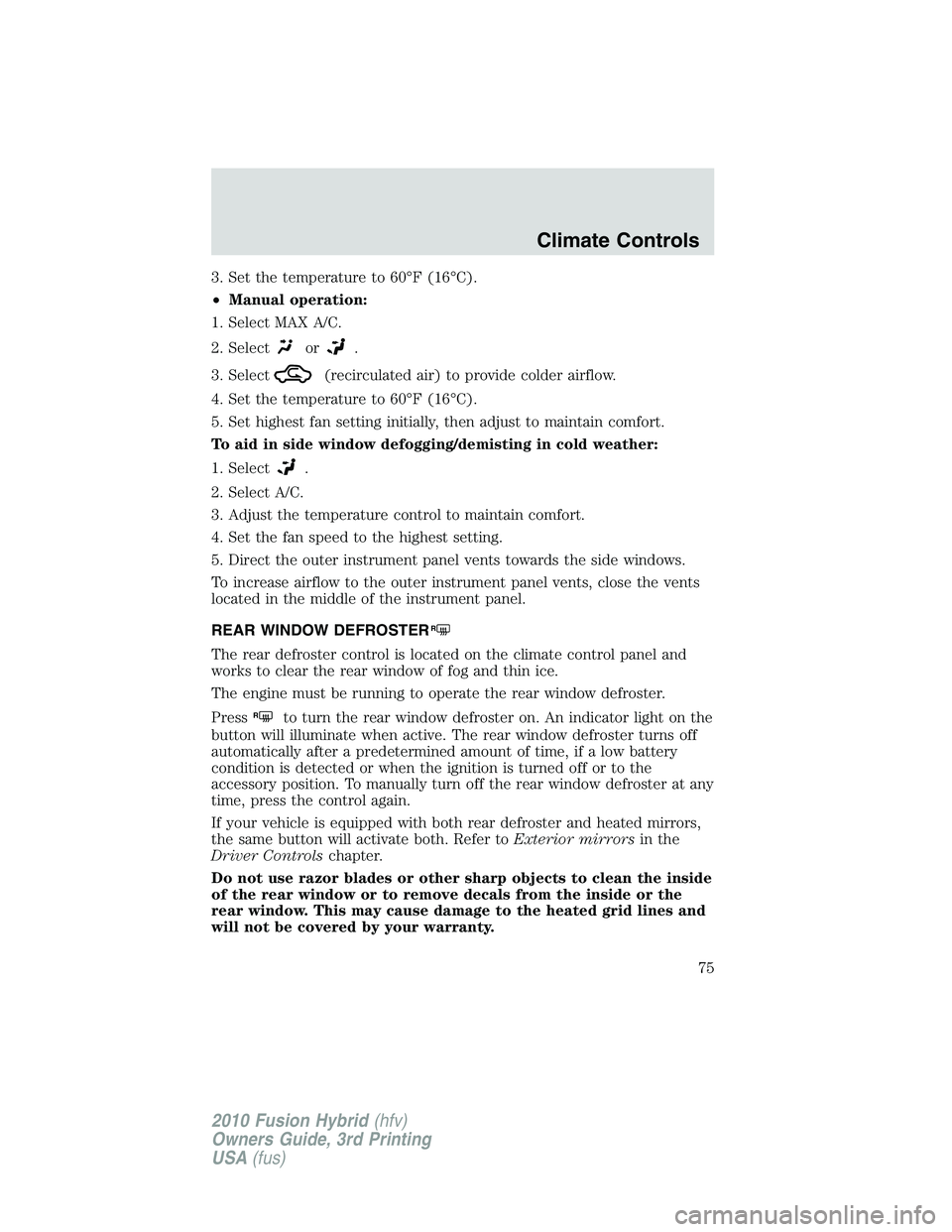 FORD FUSION HYBRID 2010 Manual PDF 3. Set the temperature to 60°F (16°C).
•Manual operation:
1. Select MAX A/C.
2. Select
or.
3. Select
(recirculated air) to provide colder airflow.
4. Set the temperature to 60°F (16°C).
5. Set h FORD FUSION HYBRID 2010 Manual PDF 3. Set the temperature to 60°F (16°C).
•Manual operation:
1. Select MAX A/C.
2. Select
or.
3. Select
(recirculated air) to provide colder airflow.
4. Set the temperature to 60°F (16°C).
5. Set h