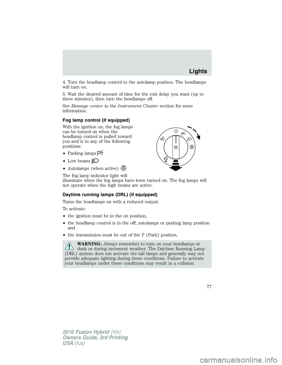 FORD FUSION HYBRID 2010 Manual PDF 4. Turn the headlamp control to the autolamp position. The headlamps
will turn on.
5. Wait the desired amount of time for the exit delay you want (up to
three minutes), then turn the headlamps off.
Se FORD FUSION HYBRID 2010 Manual PDF 4. Turn the headlamp control to the autolamp position. The headlamps
will turn on.
5. Wait the desired amount of time for the exit delay you want (up to
three minutes), then turn the headlamps off.
Se