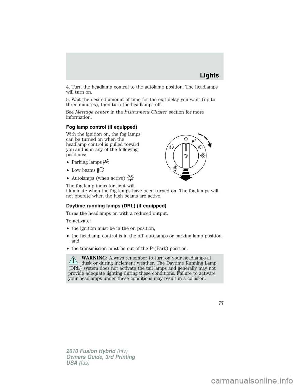 FORD FUSION HYBRID 2010  Owners Manual 4. Turn the headlamp control to the autolamp position. The headlamps
will turn on.
5. Wait the desired amount of time for the exit delay you want (up to
three minutes), then turn the headlamps off.
Se