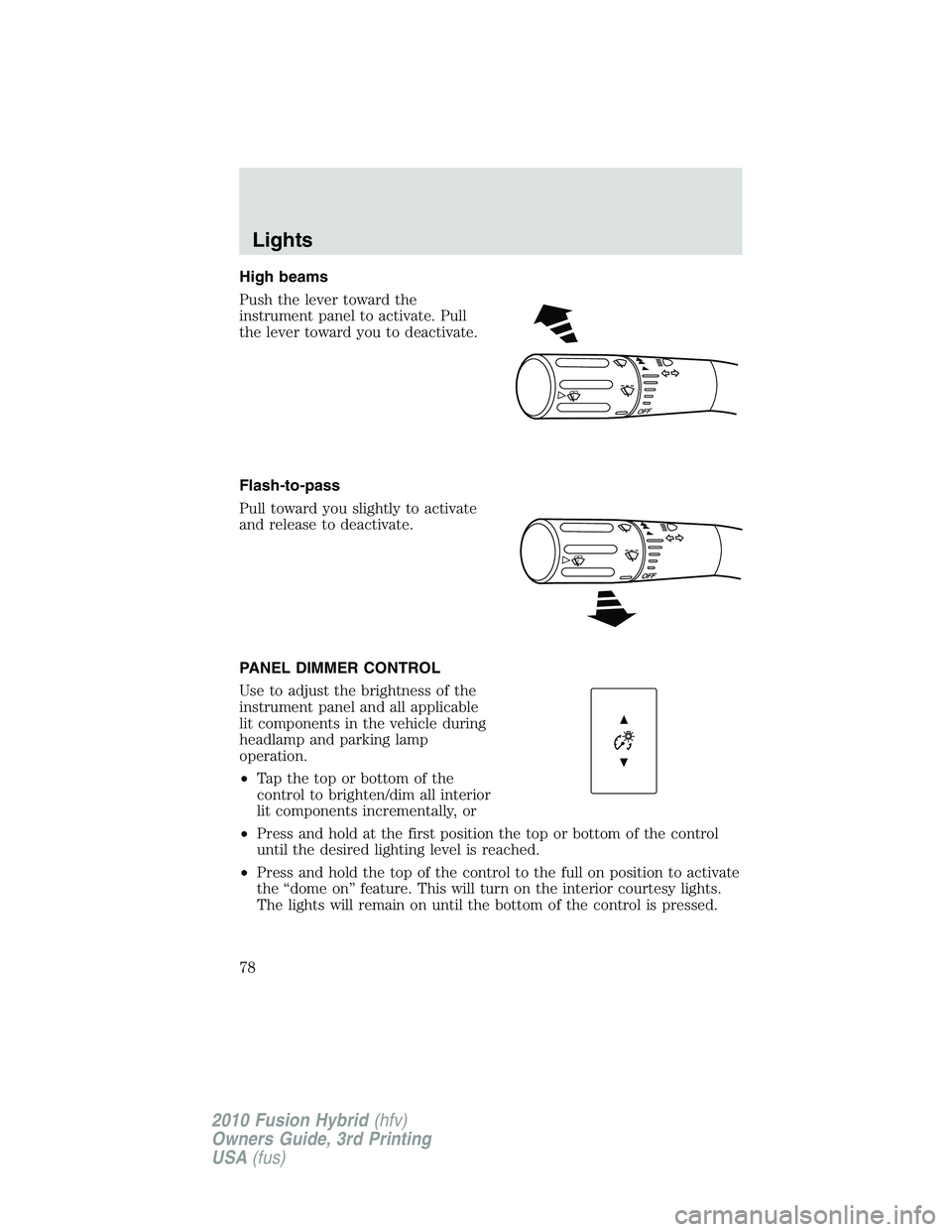 FORD FUSION HYBRID 2010 Manual PDF High beams
Push the lever toward the
instrument panel to activate. Pull
the lever toward you to deactivate.
Flash-to-pass
Pull toward you slightly to activate
and release to deactivate.
PANEL DIMMER C FORD FUSION HYBRID 2010 Manual PDF High beams
Push the lever toward the
instrument panel to activate. Pull
the lever toward you to deactivate.
Flash-to-pass
Pull toward you slightly to activate
and release to deactivate.
PANEL DIMMER C