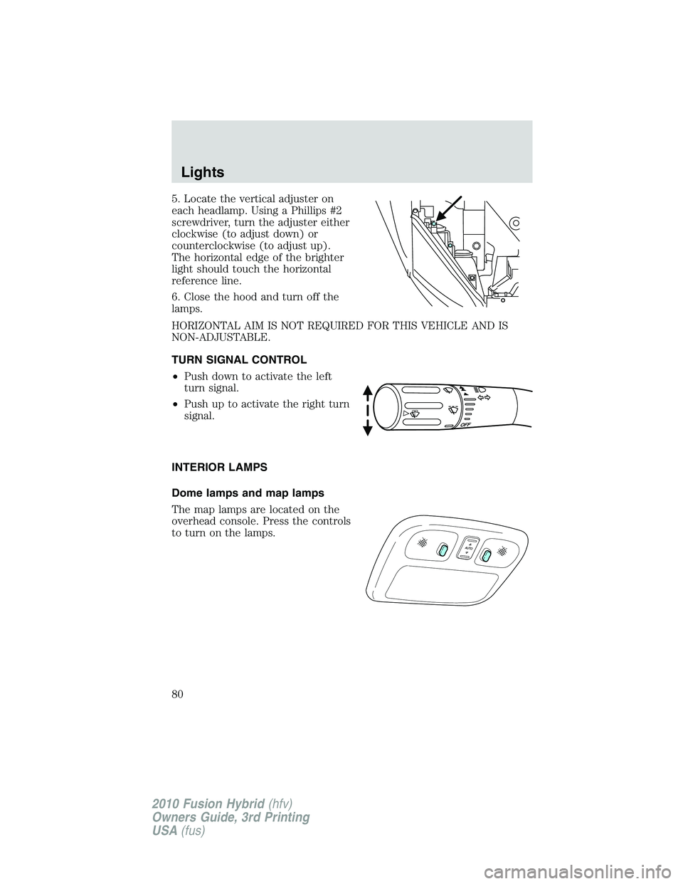 FORD FUSION HYBRID 2010 Manual PDF 5. Locate the vertical adjuster on
each headlamp. Using a Phillips #2
screwdriver, turn the adjuster either
clockwise (to adjust down) or
counterclockwise (to adjust up).
The horizontal edge of the br FORD FUSION HYBRID 2010 Manual PDF 5. Locate the vertical adjuster on
each headlamp. Using a Phillips #2
screwdriver, turn the adjuster either
clockwise (to adjust down) or
counterclockwise (to adjust up).
The horizontal edge of the br
