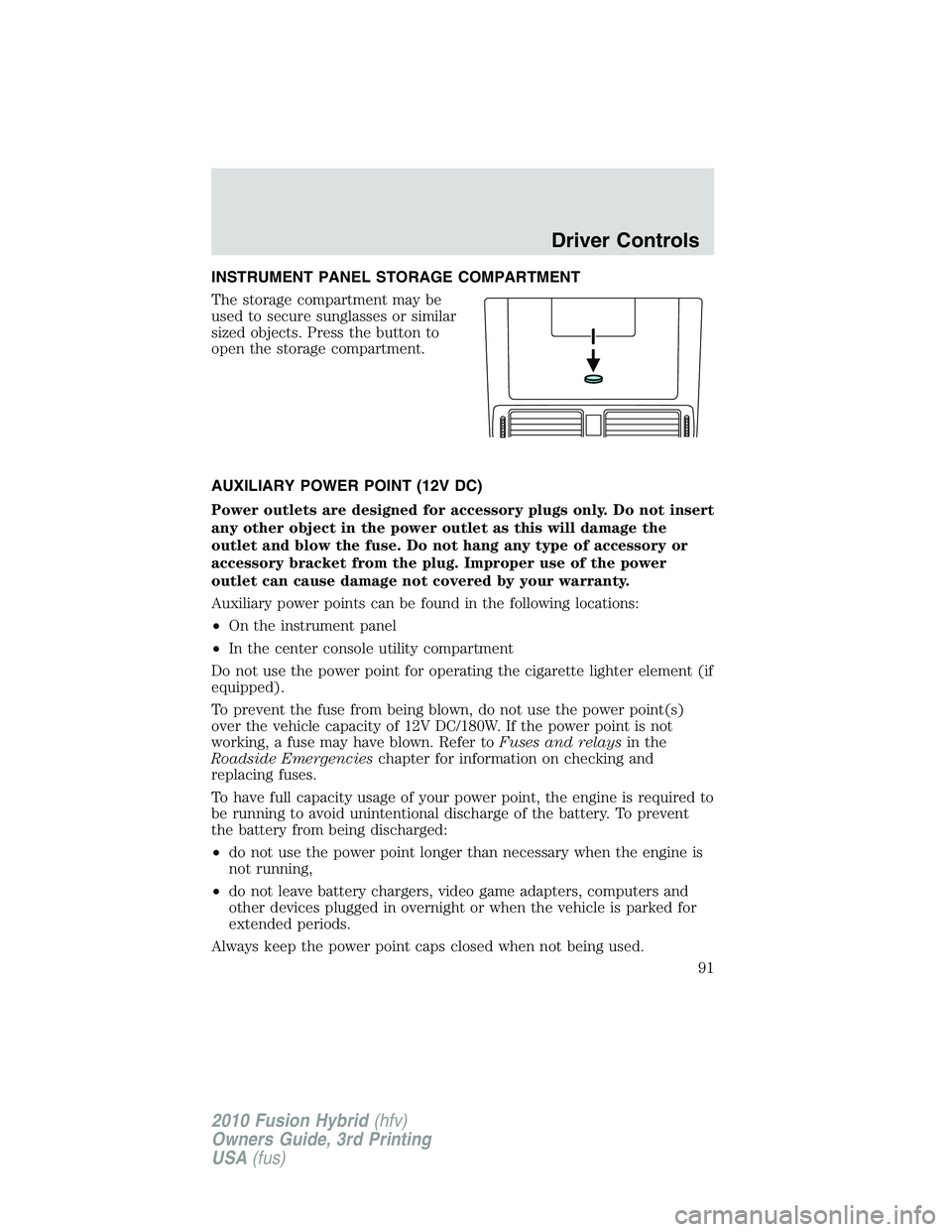 FORD FUSION HYBRID 2010  Owners Manual INSTRUMENT PANEL STORAGE COMPARTMENT
The storage compartment may be
used to secure sunglasses or similar
sized objects. Press the button to
open the storage compartment.
AUXILIARY POWER POINT (12V DC)