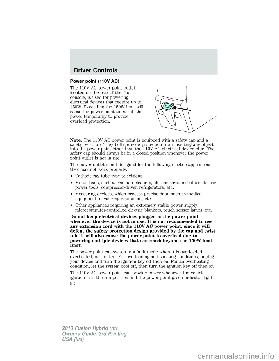 FORD FUSION HYBRID 2010  Owners Manual Power point (110V AC)
The 110V AC power point outlet,
located on the rear of the floor
console, is used for powering
electrical devices that require up to
150W. Exceeding the 150W limit will
cause the