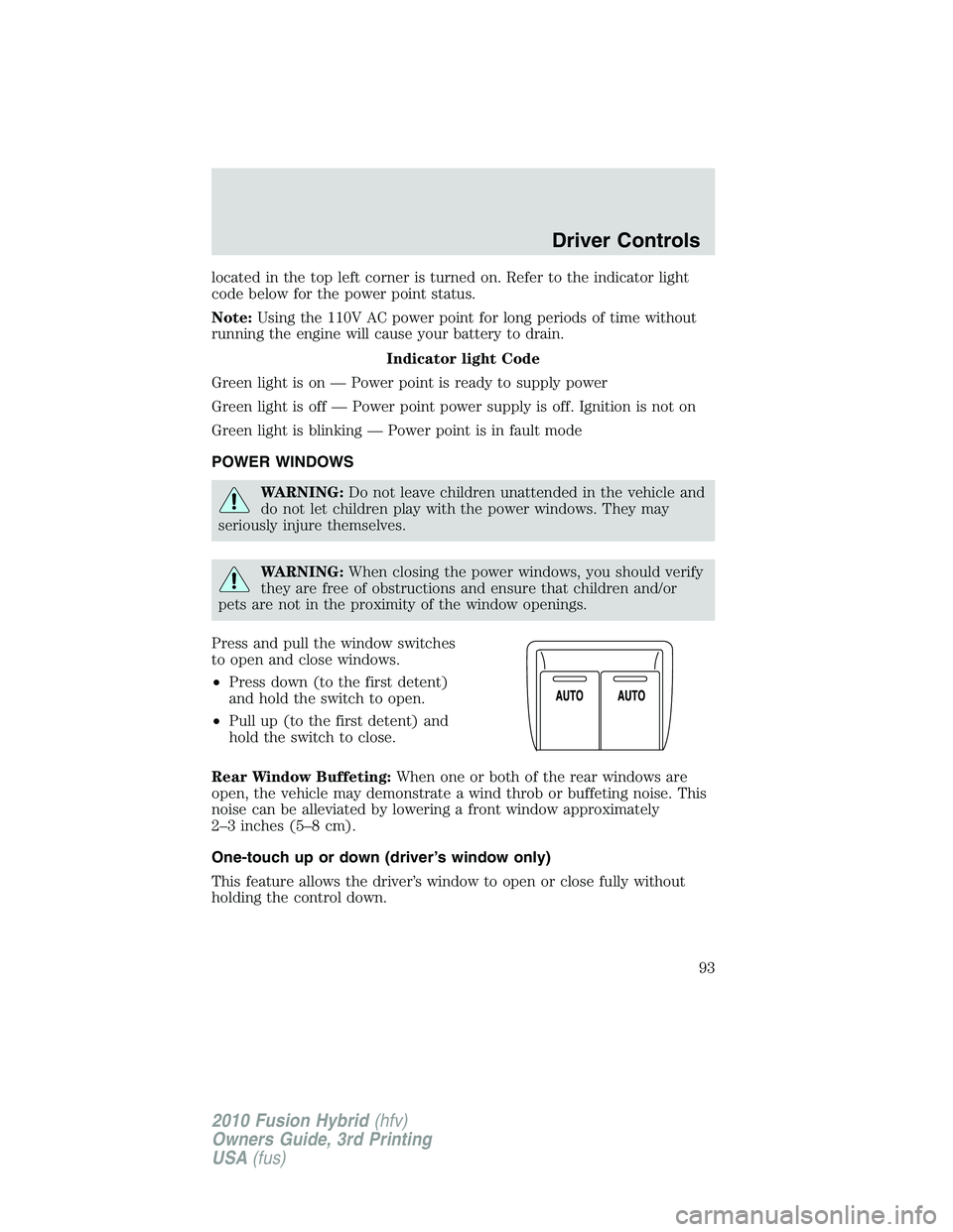FORD FUSION HYBRID 2010  Owners Manual located in the top left corner is turned on. Refer to the indicator light
code below for the power point status.
Note:Using the 110V AC power point for long periods of time without
running the engine 