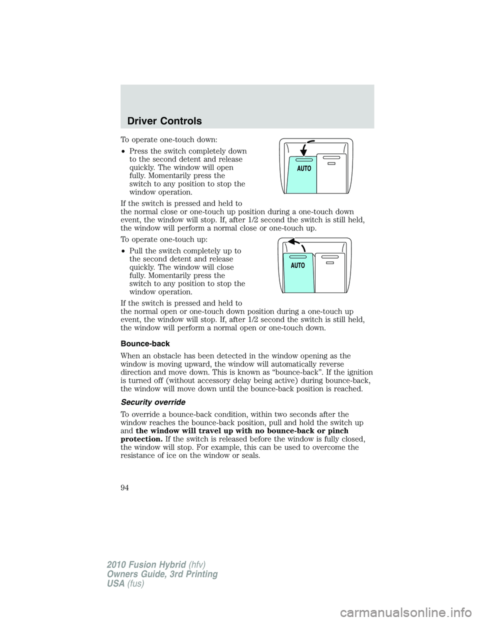 FORD FUSION HYBRID 2010  Owners Manual To operate one-touch down:
•Press the switch completely down
to the second detent and release
quickly. The window will open
fully. Momentarily press the
switch to any position to stop the
window ope