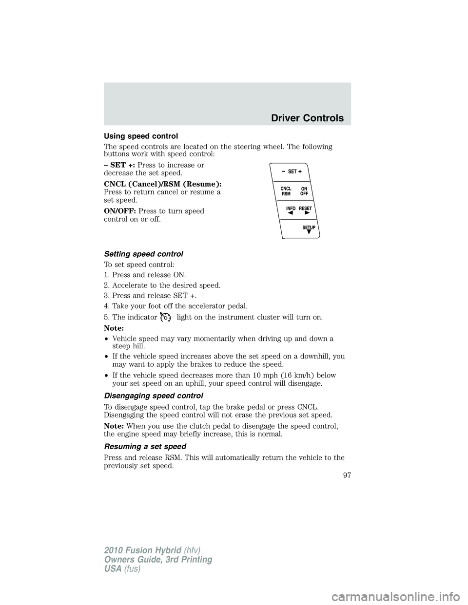 FORD FUSION HYBRID 2010  Owners Manual Using speed control
The speed controls are located on the steering wheel. The following
buttons work with speed control:
– SET +:Press to increase or
decrease the set speed.
CNCL (Cancel)/RSM (Resum