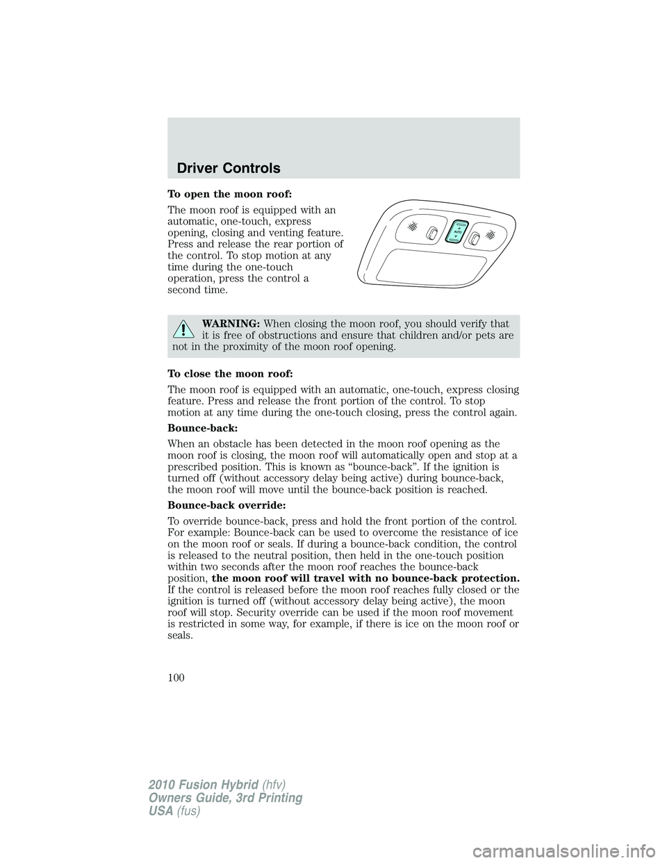 FORD FUSION HYBRID 2010  Owners Manual To open the moon roof:
The moon roof is equipped with an
automatic, one-touch, express
opening, closing and venting feature.
Press and release the rear portion of
the control. To stop motion at any
ti