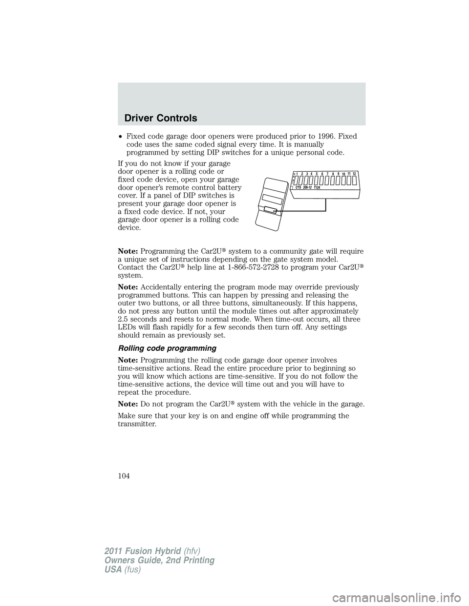 FORD FUSION HYBRID 2011  Owners Manual •Fixed code garage door openers were produced prior to 1996. Fixed
code uses the same coded signal every time. It is manually
programmed by setting DIP switches for a unique personal code.
If you do