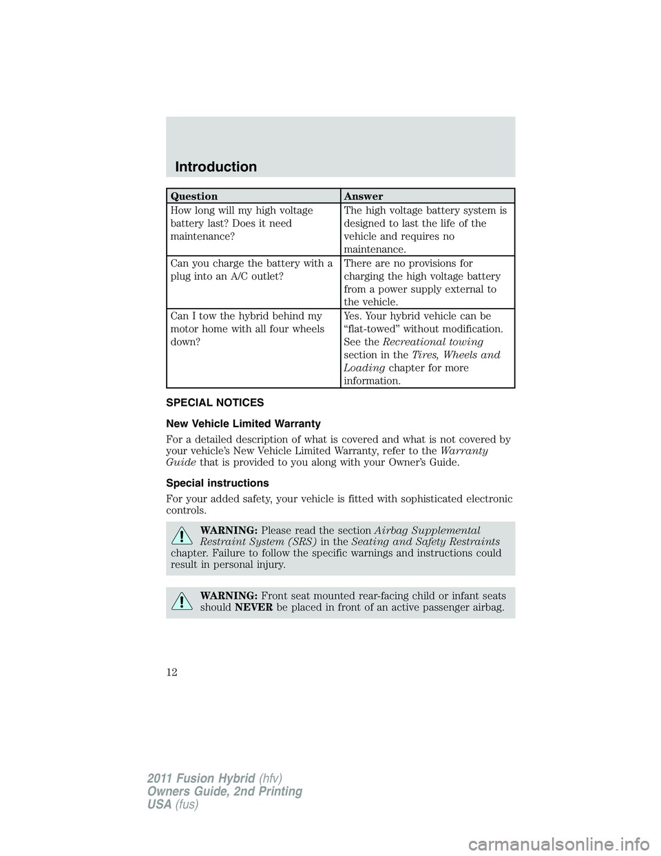 FORD FUSION HYBRID 2011  Owners Manual Question Answer
How long will my high voltage
battery last? Does it need
maintenance?The high voltage battery system is
designed to last the life of the
vehicle and requires no
maintenance.
Can you ch