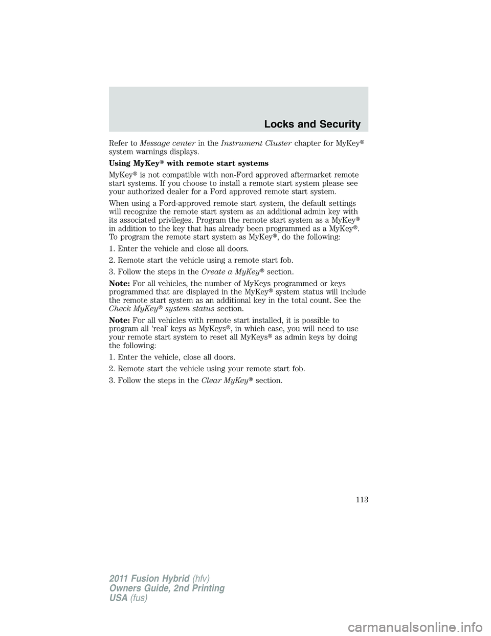 FORD FUSION HYBRID 2011  Owners Manual Refer toMessage centerin theInstrument Clusterchapter for MyKey
system warnings displays.
Using MyKeywith remote start systems
MyKeyis not compatible with non-Ford approved aftermarket remote
start