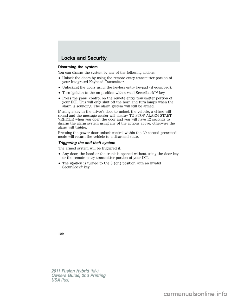 FORD FUSION HYBRID 2011  Owners Manual Disarming the system
You can disarm the system by any of the following actions:
•Unlock the doors by using the remote entry transmitter portion of
your Integrated Keyhead Transmitter.
•Unlocking t