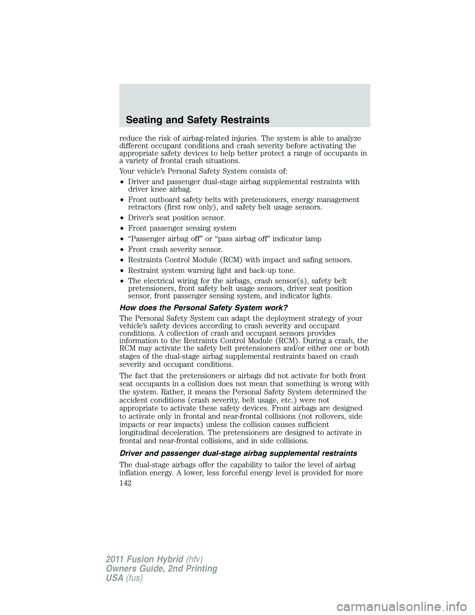 FORD FUSION HYBRID 2011  Owners Manual reduce the risk of airbag-related injuries. The system is able to analyze
different occupant conditions and crash severity before activating the
appropriate safety devices to help better protect a ran