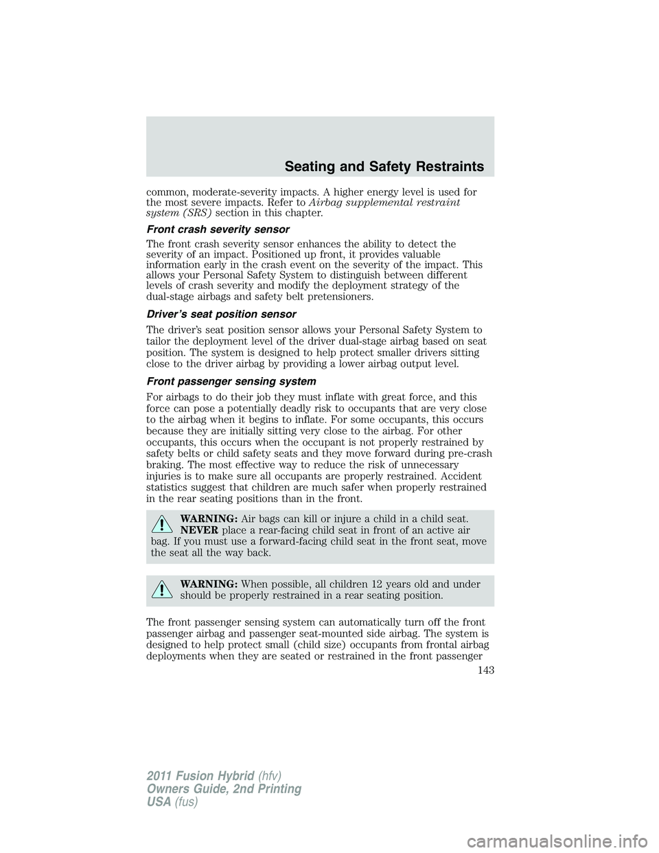 FORD FUSION HYBRID 2011  Owners Manual common, moderate-severity impacts. A higher energy level is used for
the most severe impacts. Refer toAirbag supplemental restraint
system (SRS)section in this chapter.
Front crash severity sensor
The