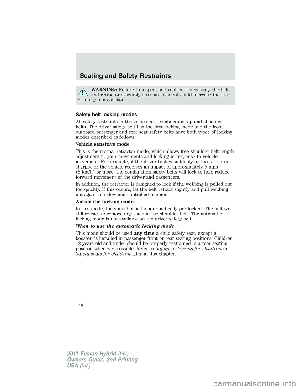 FORD FUSION HYBRID 2011  Owners Manual WARNING:Failure to inspect and replace if necessary the belt
and retractor assembly after an accident could increase the risk
of injury in a collision.
Safety belt locking modes
All safety restraints 
