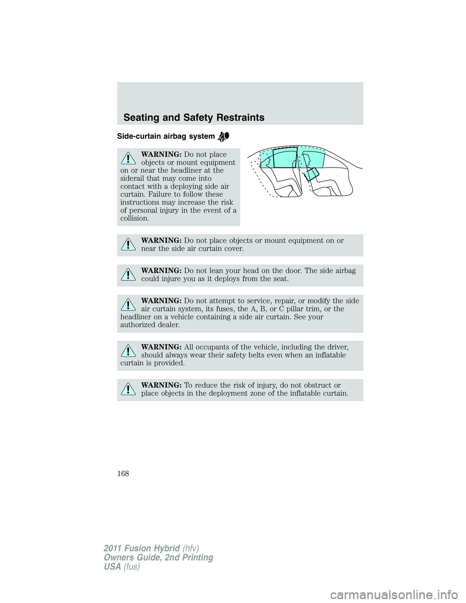 FORD FUSION HYBRID 2011  Owners Manual Side-curtain airbag system
WARNING:Do not place
objects or mount equipment
on or near the headliner at the
siderail that may come into
contact with a deploying side air
curtain. Failure to follow thes