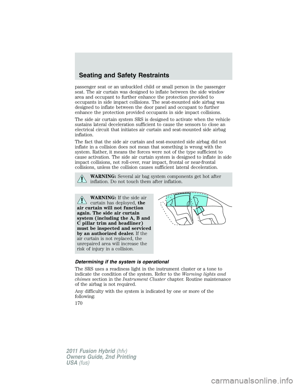 FORD FUSION HYBRID 2011  Owners Manual passenger seat or an unbuckled child or small person in the passenger
seat. The air curtain was designed to inflate between the side window
area and occupant to further enhance the protection provided
