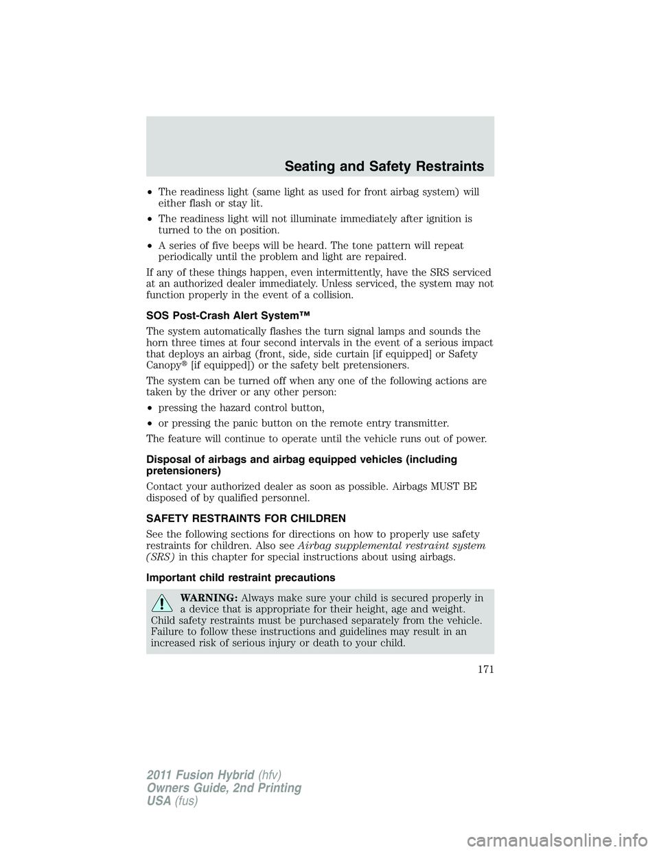 FORD FUSION HYBRID 2011  Owners Manual •The readiness light (same light as used for front airbag system) will
either flash or stay lit.
•The readiness light will not illuminate immediately after ignition is
turned to the on position.
