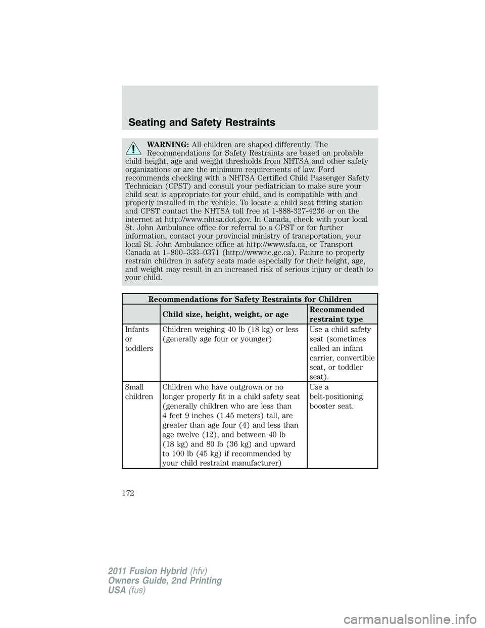 FORD FUSION HYBRID 2011  Owners Manual WARNING:All children are shaped differently. The
Recommendations for Safety Restraints are based on probable
child height, age and weight thresholds from NHTSA and other safety
organizations or are th
