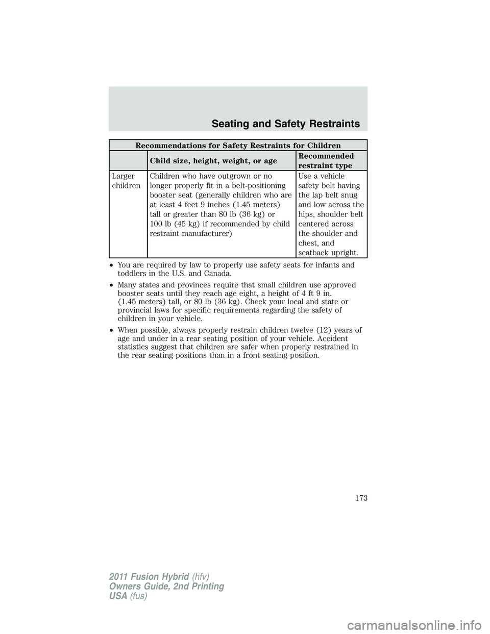 FORD FUSION HYBRID 2011  Owners Manual Recommendations for Safety Restraints for Children
Child size, height, weight, or ageRecommended
restraint type
Larger
childrenChildren who have outgrown or no
longer properly fit in a belt-positionin