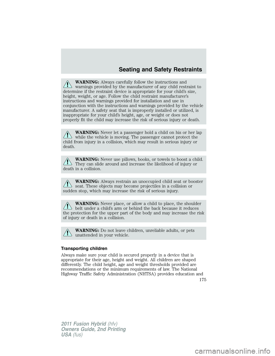 FORD FUSION HYBRID 2011  Owners Manual WARNING:Always carefully follow the instructions and
warnings provided by the manufacturer of any child restraint to
determine if the restraint device is appropriate for your child’s size,
height, w