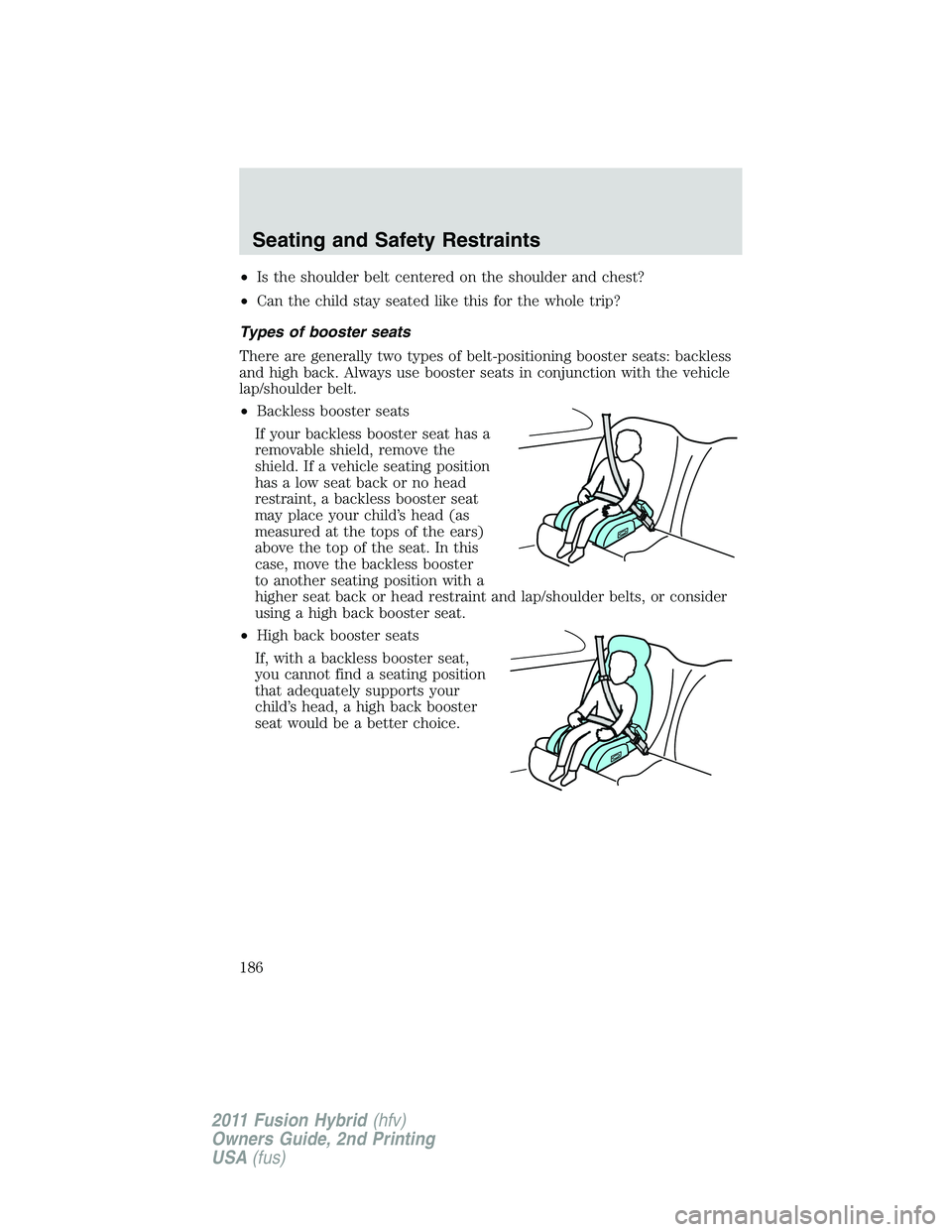 FORD FUSION HYBRID 2011  Owners Manual •Is the shoulder belt centered on the shoulder and chest?
•Can the child stay seated like this for the whole trip?
Types of booster seats
There are generally two types of belt-positioning booster 