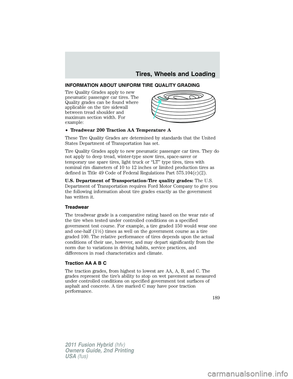 FORD FUSION HYBRID 2011  Owners Manual INFORMATION ABOUT UNIFORM TIRE QUALITY GRADING
Tire Quality Grades apply to new
pneumatic passenger car tires. The
Quality grades can be found where
applicable on the tire sidewall
between tread shoul