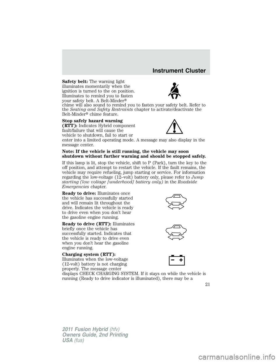 FORD FUSION HYBRID 2011 Owners Manual Safety belt:The warning light
illuminates momentarily when the
ignition is turned to the on position.
Illuminates to remind you to fasten
your safety belt. A Belt-Minder
chime will also sound to remi