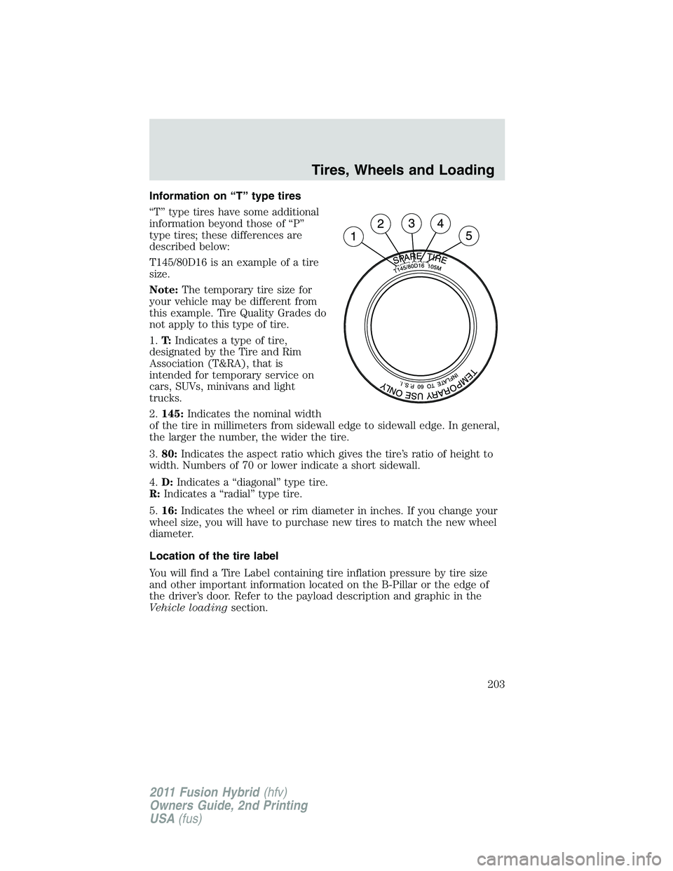 FORD FUSION HYBRID 2011  Owners Manual Information on “T” type tires
“T” type tires have some additional
information beyond those of “P”
type tires; these differences are
described below:
T145/80D16 is an example of a tire
size