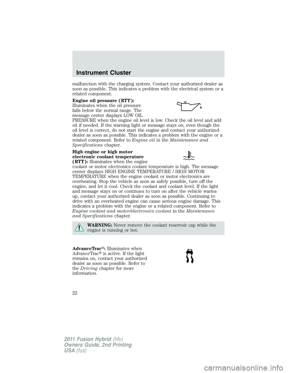 FORD FUSION HYBRID 2011 Owners Manual malfunction with the charging system. Contact your authorized dealer as
soon as possible. This indicates a problem with the electrical system or a
related component.
Engine oil pressure (RTT):
Illumin
