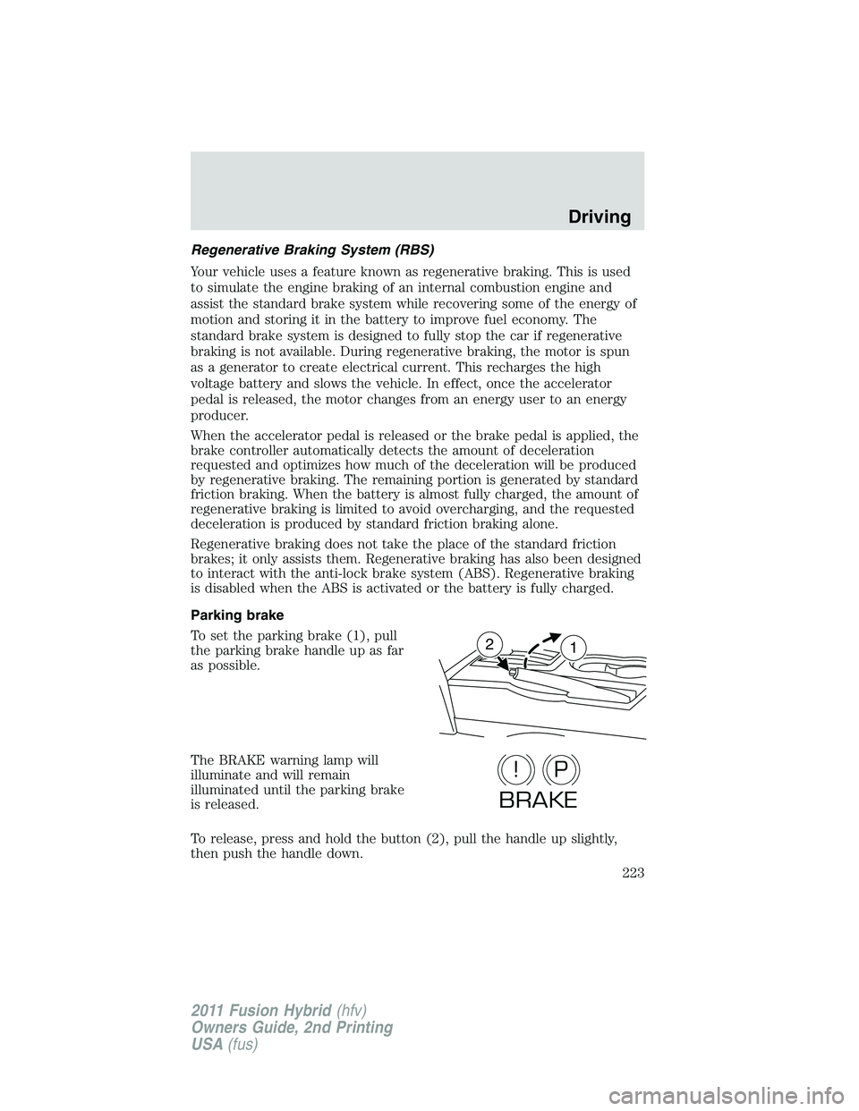 FORD FUSION HYBRID 2011  Owners Manual Regenerative Braking System (RBS)
Your vehicle uses a feature known as regenerative braking. This is used
to simulate the engine braking of an internal combustion engine and
assist the standard brake 