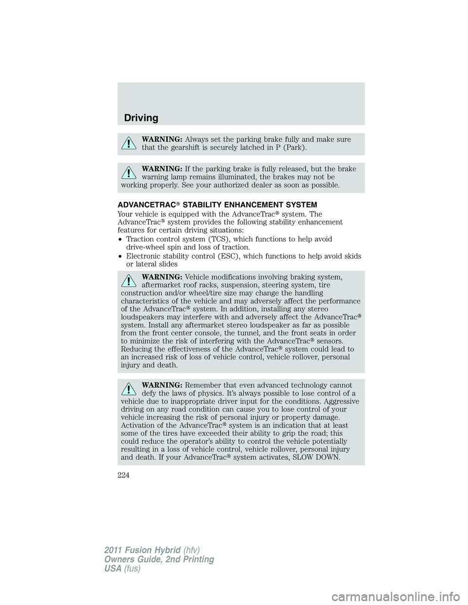 FORD FUSION HYBRID 2011  Owners Manual WARNING:Always set the parking brake fully and make sure
that the gearshift is securely latched in P (Park).
WARNING:If the parking brake is fully released, but the brake
warning lamp remains illumina