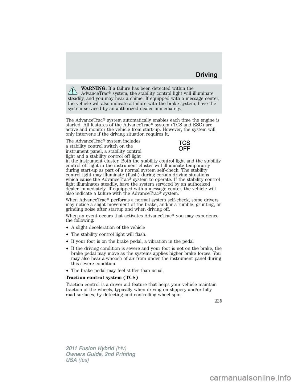 FORD FUSION HYBRID 2011 User Guide WARNING:If a failure has been detected within the
AdvanceTracsystem, the stability control light will illuminate
steadily, and you may hear a chime. If equipped with a message center,
the vehicle wil