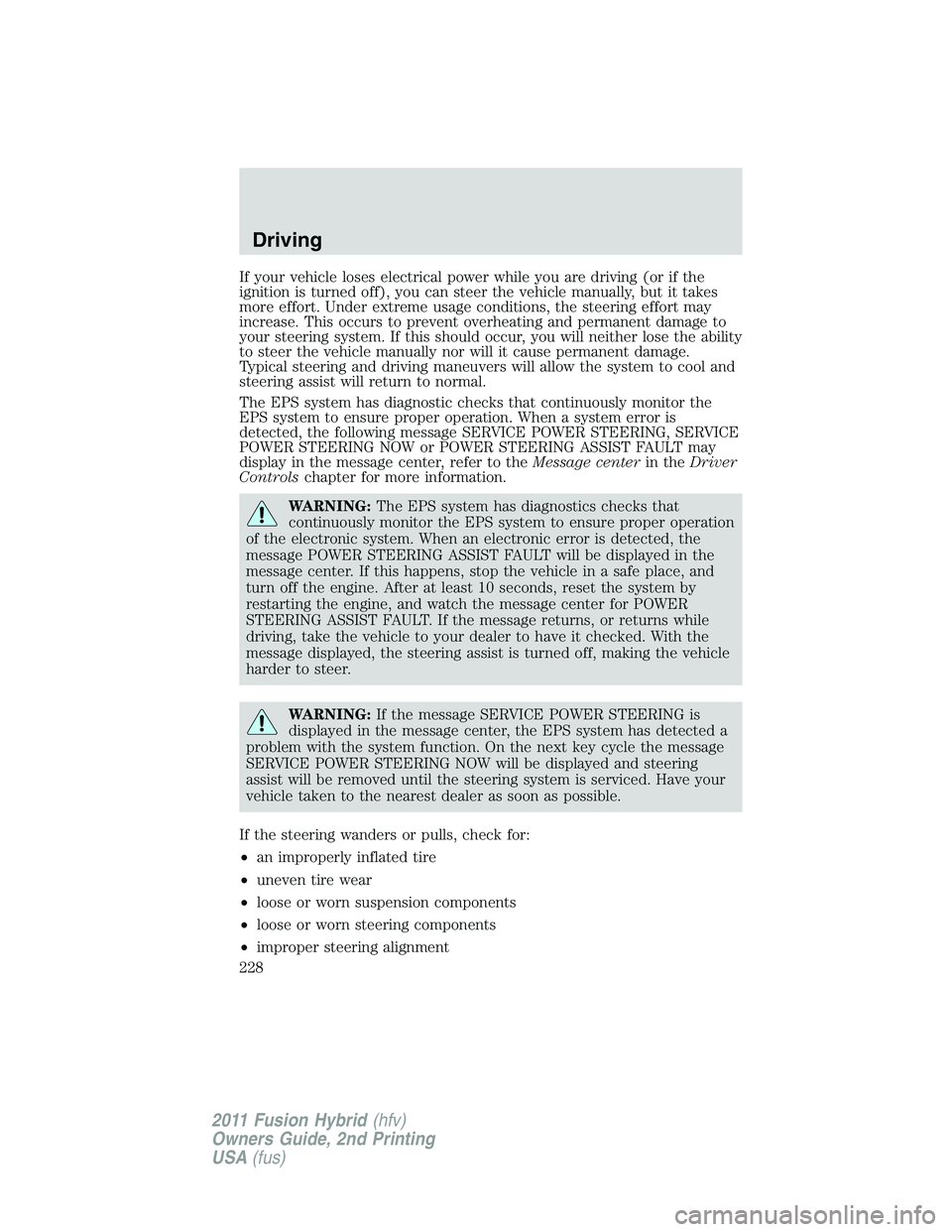 FORD FUSION HYBRID 2011 User Guide If your vehicle loses electrical power while you are driving (or if the
ignition is turned off), you can steer the vehicle manually, but it takes
more effort. Under extreme usage conditions, the steer