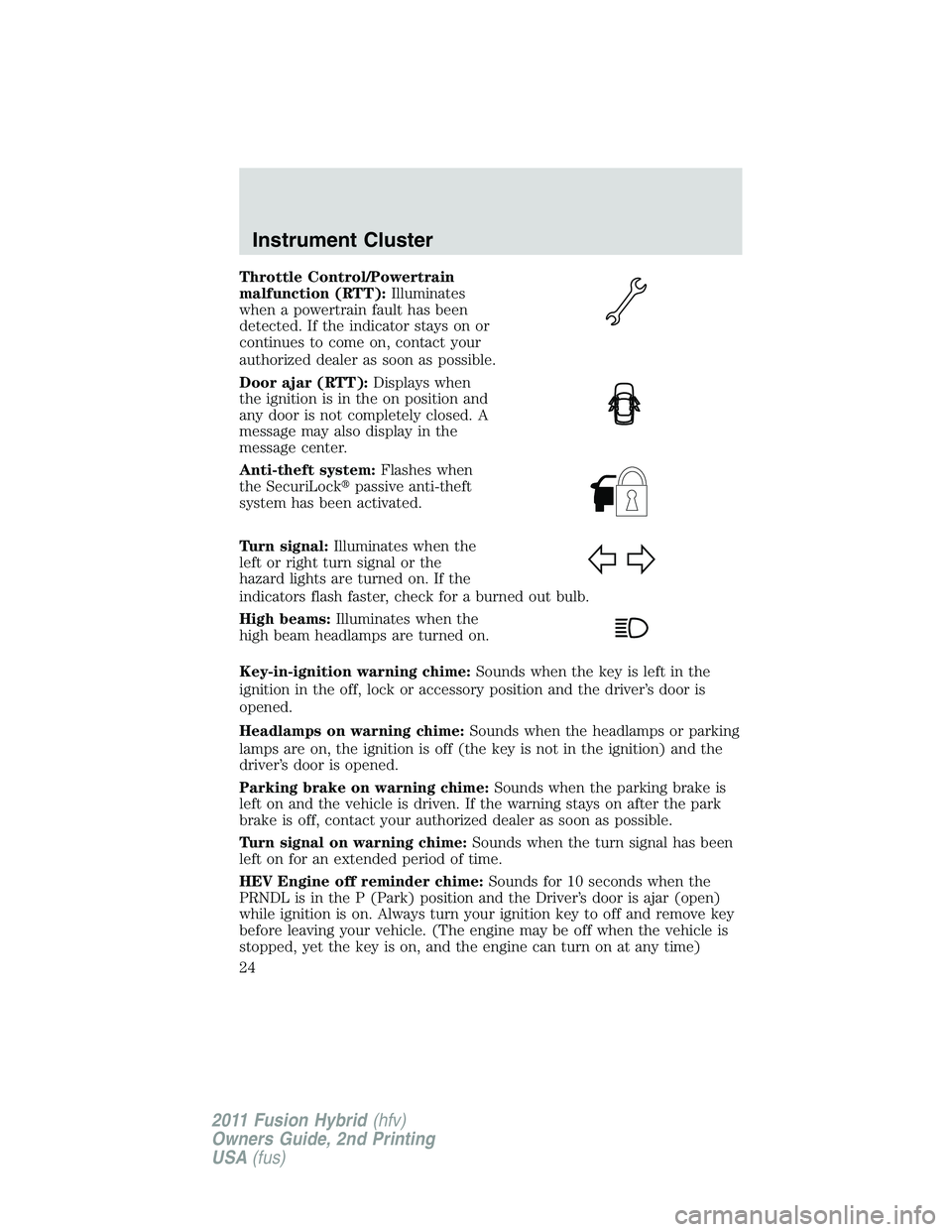 FORD FUSION HYBRID 2011 Owners Manual Throttle Control/Powertrain
malfunction (RTT):Illuminates
when a powertrain fault has been
detected. If the indicator stays on or
continues to come on, contact your
authorized dealer as soon as possib